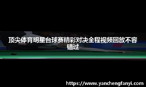 顶尖体育明星台球赛精彩对决全程视频回放不容错过